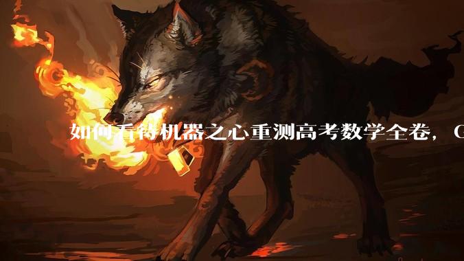 如何看待机器之心重测高考数学全卷，Gemini夺冠，豆包DeepSeek并列第二？
